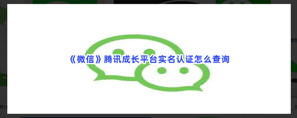 《微信》腾讯成长平台实名认证查询方法介绍