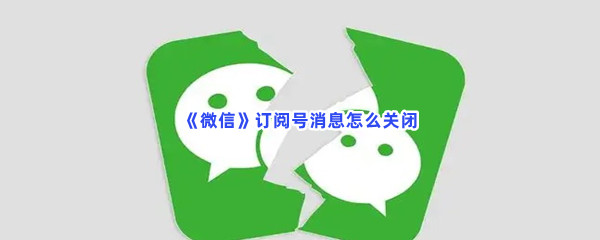 《微信》订阅号消息关闭方法介绍