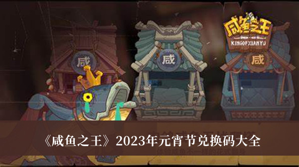 《咸鱼之王》2023年元宵节兑换码大全介绍