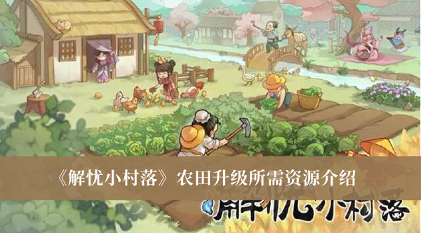 《解忧小村落》农田升级所需资源最新介绍