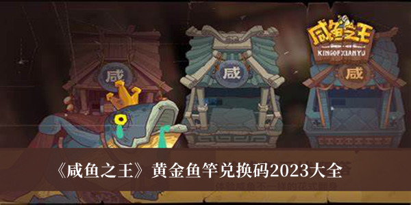 《咸鱼之王》黄金鱼竿兑换码2023大全介绍