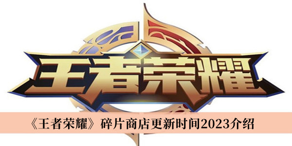 《王者荣耀》碎片商店更新时间2023最新介绍