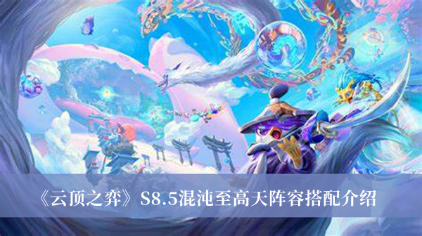 《云顶之弈》S8.5混沌至高天阵容搭配最新介绍
