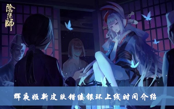 《阴阳师》辉夜姬新皮肤错缕银环上线时间最新介绍