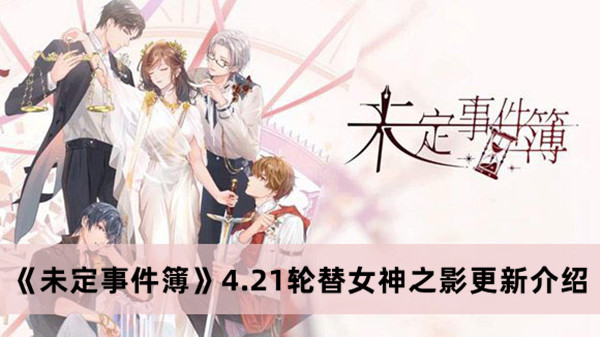 《未定事件簿》4.21轮替女神之影更新介绍攻略