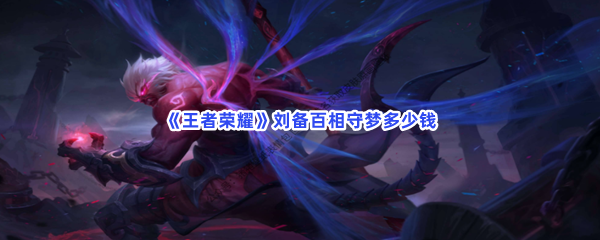 《王者荣耀》刘备百相守梦价格攻略介绍