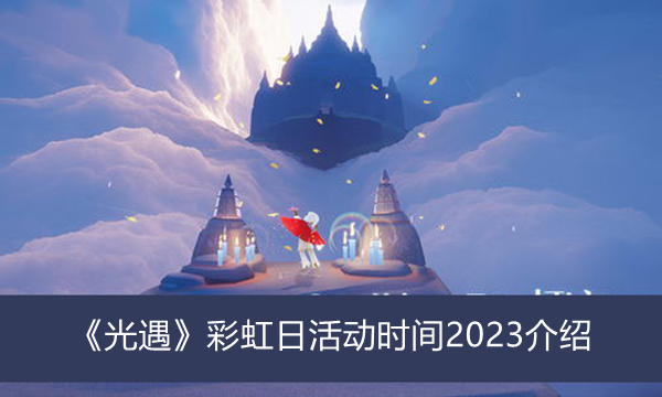 《光遇》彩虹日活动时间2023最新介绍